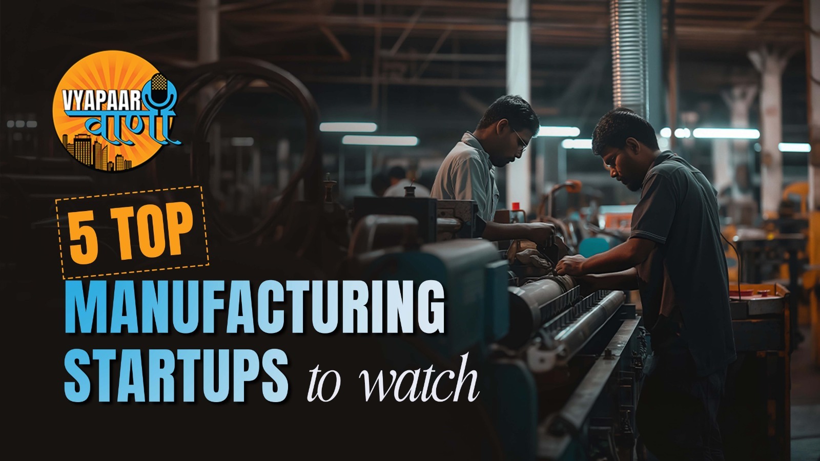 5 Top Manufacturing Startups To Watch